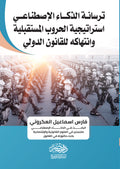 ترسانة الذكاء الاصطناعى استراتيجية الحروب المستقبلية وانتهاكة القانون الدولى
