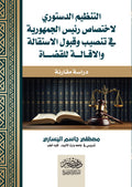 التنظيم الدستوري لاختصاص رئيس الجمهورية في تنسيق و قبول الاستقالة و الإقالة للقضاة