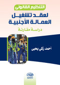 التنظيم  القانونى لعقد تشغيل العمالة الاجنبية - دراسة مقارنة